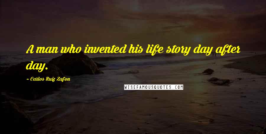 Carlos Ruiz Zafon Quotes: A man who invented his life story day after day.