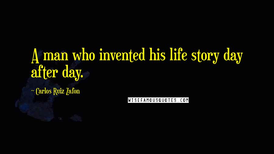 Carlos Ruiz Zafon Quotes: A man who invented his life story day after day.