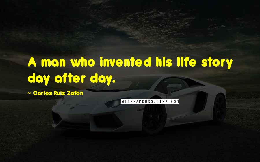 Carlos Ruiz Zafon Quotes: A man who invented his life story day after day.