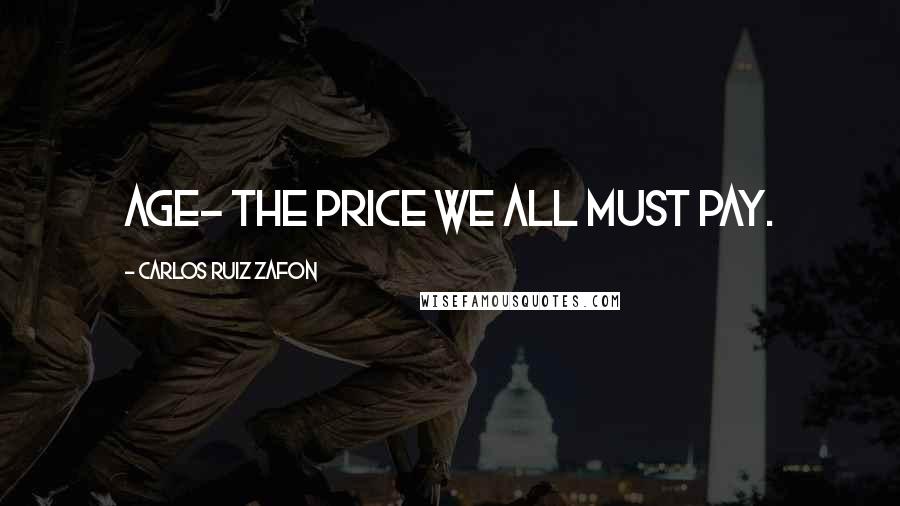 Carlos Ruiz Zafon Quotes: Age- the price we all must pay.