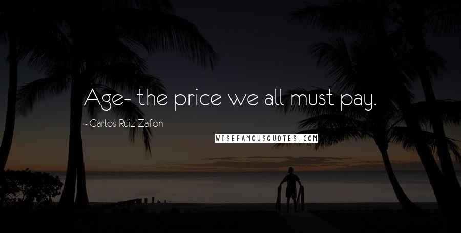 Carlos Ruiz Zafon Quotes: Age- the price we all must pay.