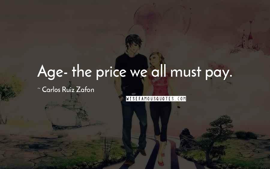 Carlos Ruiz Zafon Quotes: Age- the price we all must pay.