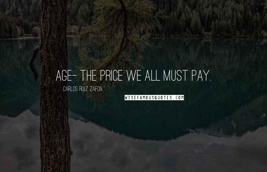 Carlos Ruiz Zafon Quotes: Age- the price we all must pay.