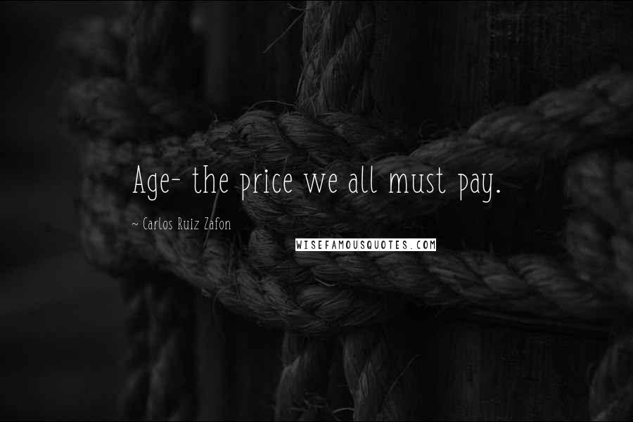 Carlos Ruiz Zafon Quotes: Age- the price we all must pay.