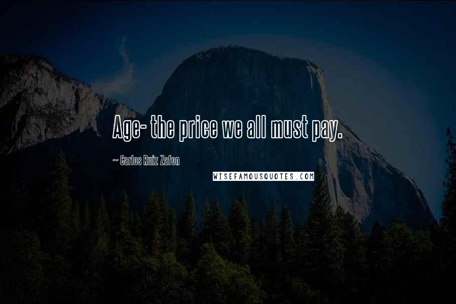 Carlos Ruiz Zafon Quotes: Age- the price we all must pay.