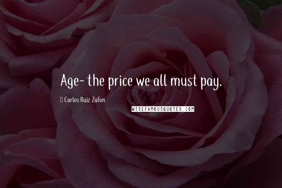 Carlos Ruiz Zafon Quotes: Age- the price we all must pay.