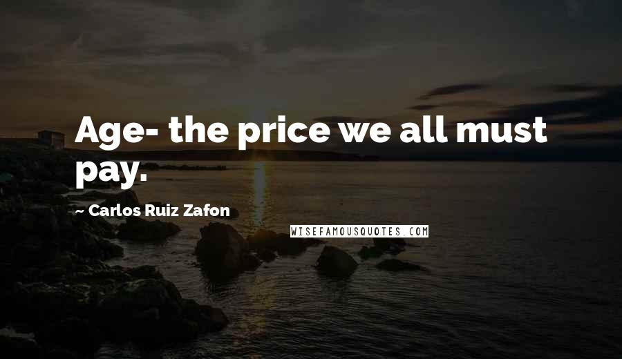 Carlos Ruiz Zafon Quotes: Age- the price we all must pay.