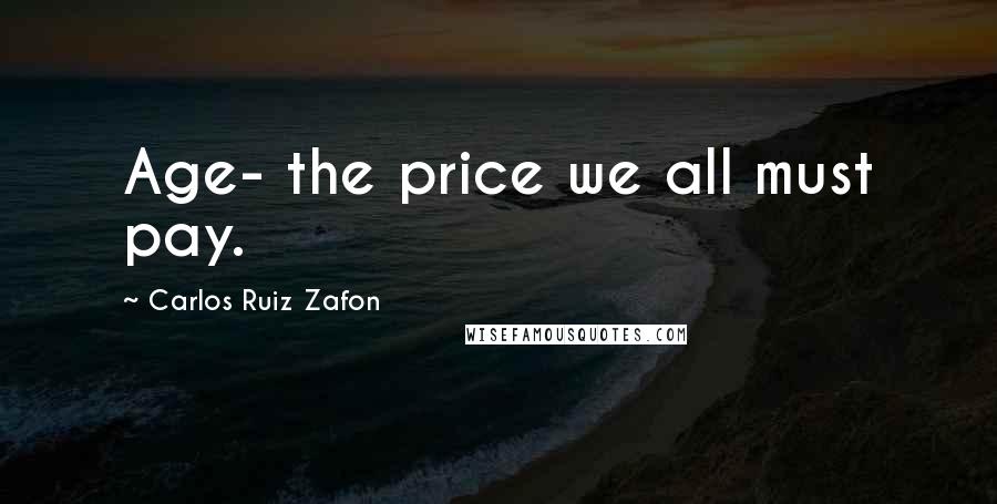 Carlos Ruiz Zafon Quotes: Age- the price we all must pay.