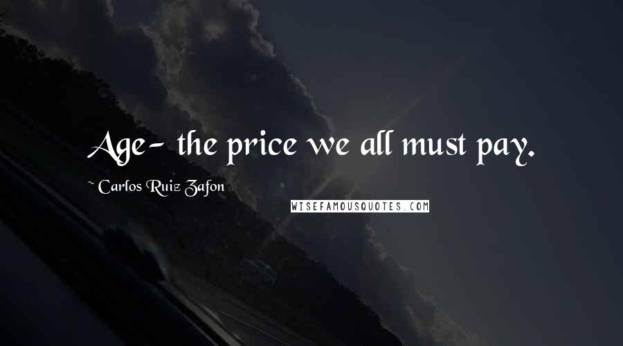Carlos Ruiz Zafon Quotes: Age- the price we all must pay.