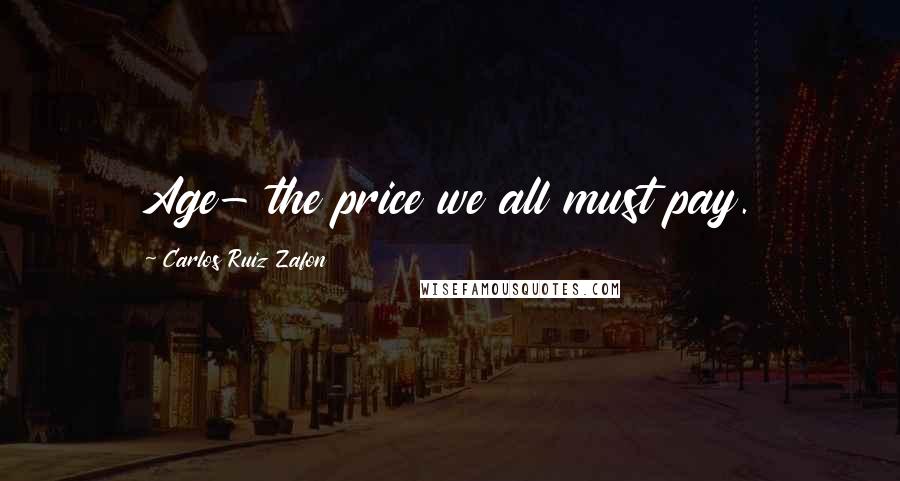 Carlos Ruiz Zafon Quotes: Age- the price we all must pay.