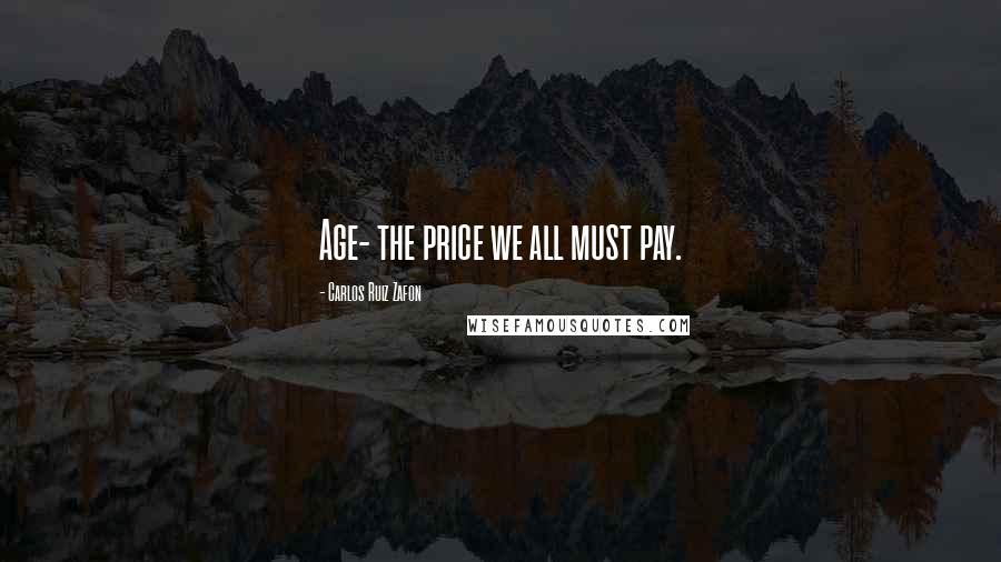 Carlos Ruiz Zafon Quotes: Age- the price we all must pay.