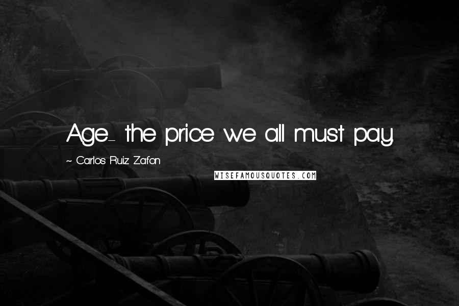 Carlos Ruiz Zafon Quotes: Age- the price we all must pay.