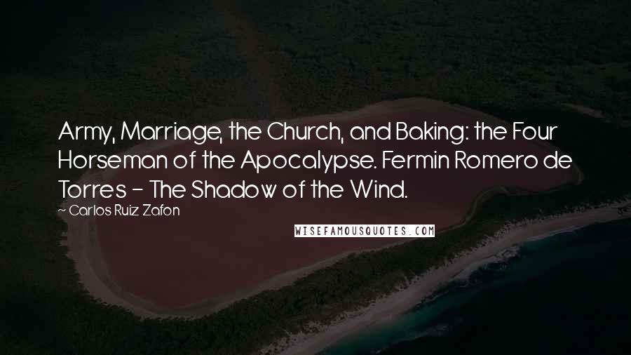 Carlos Ruiz Zafon Quotes: Army, Marriage, the Church, and Baking: the Four Horseman of the Apocalypse. Fermin Romero de Torres - The Shadow of the Wind.