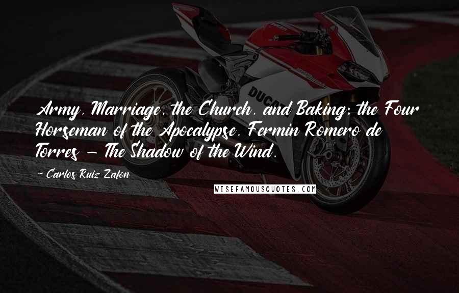 Carlos Ruiz Zafon Quotes: Army, Marriage, the Church, and Baking: the Four Horseman of the Apocalypse. Fermin Romero de Torres - The Shadow of the Wind.