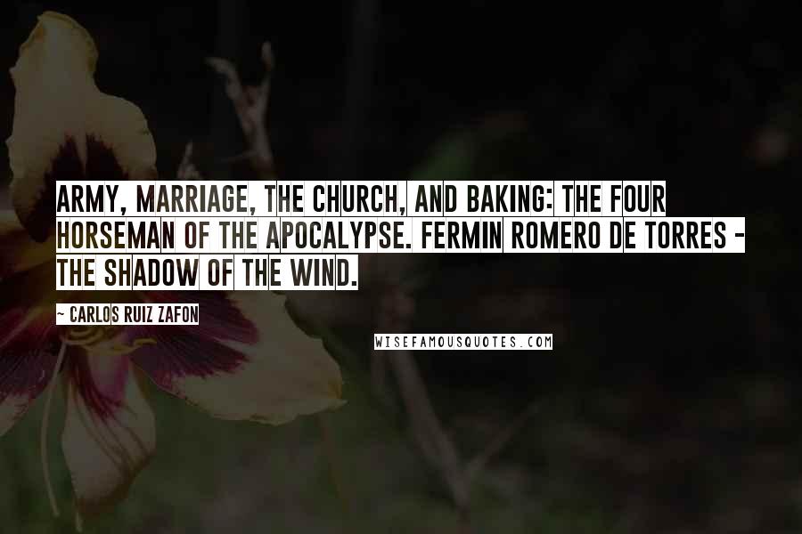 Carlos Ruiz Zafon Quotes: Army, Marriage, the Church, and Baking: the Four Horseman of the Apocalypse. Fermin Romero de Torres - The Shadow of the Wind.