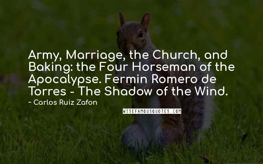 Carlos Ruiz Zafon Quotes: Army, Marriage, the Church, and Baking: the Four Horseman of the Apocalypse. Fermin Romero de Torres - The Shadow of the Wind.