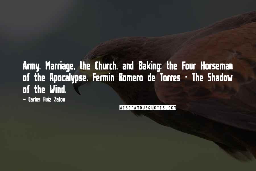 Carlos Ruiz Zafon Quotes: Army, Marriage, the Church, and Baking: the Four Horseman of the Apocalypse. Fermin Romero de Torres - The Shadow of the Wind.