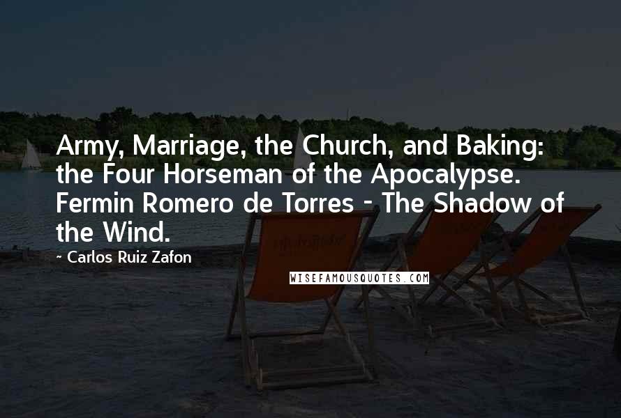 Carlos Ruiz Zafon Quotes: Army, Marriage, the Church, and Baking: the Four Horseman of the Apocalypse. Fermin Romero de Torres - The Shadow of the Wind.