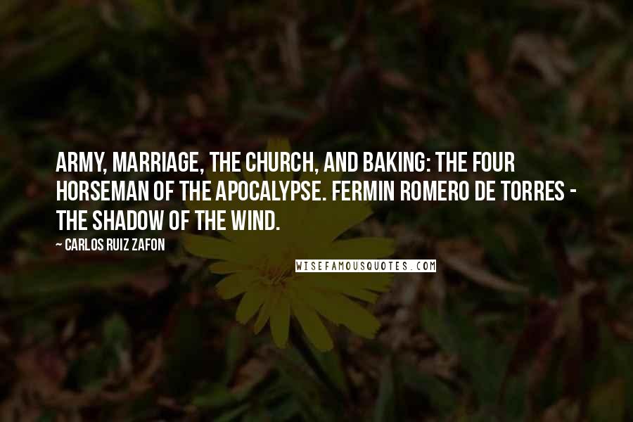 Carlos Ruiz Zafon Quotes: Army, Marriage, the Church, and Baking: the Four Horseman of the Apocalypse. Fermin Romero de Torres - The Shadow of the Wind.