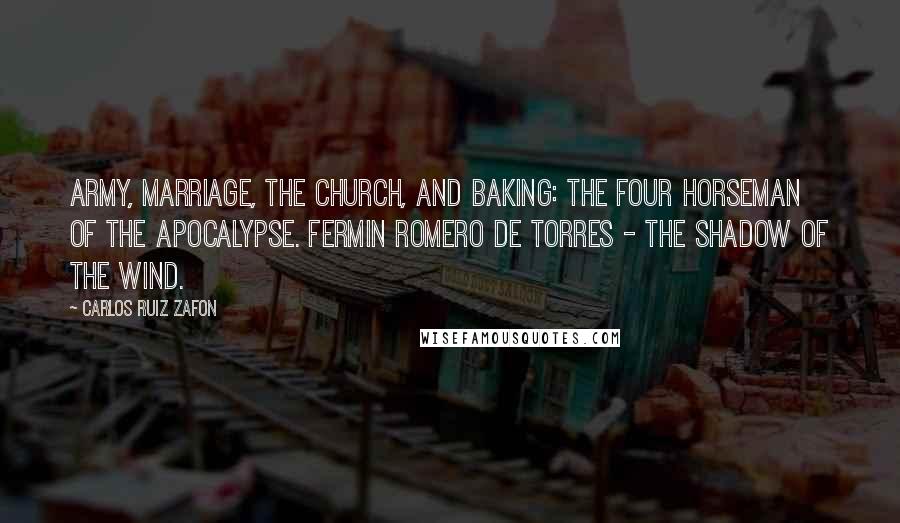 Carlos Ruiz Zafon Quotes: Army, Marriage, the Church, and Baking: the Four Horseman of the Apocalypse. Fermin Romero de Torres - The Shadow of the Wind.