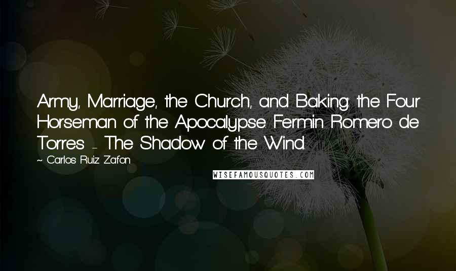 Carlos Ruiz Zafon Quotes: Army, Marriage, the Church, and Baking: the Four Horseman of the Apocalypse. Fermin Romero de Torres - The Shadow of the Wind.