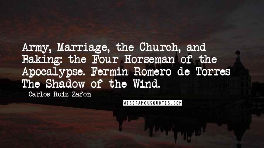 Carlos Ruiz Zafon Quotes: Army, Marriage, the Church, and Baking: the Four Horseman of the Apocalypse. Fermin Romero de Torres - The Shadow of the Wind.