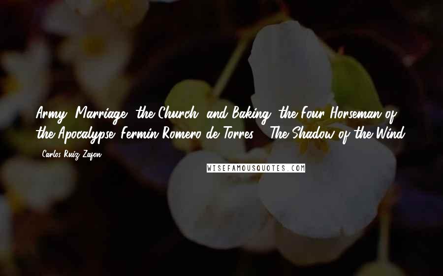 Carlos Ruiz Zafon Quotes: Army, Marriage, the Church, and Baking: the Four Horseman of the Apocalypse. Fermin Romero de Torres - The Shadow of the Wind.