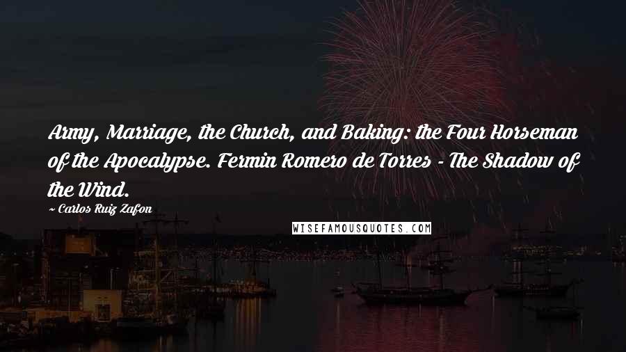 Carlos Ruiz Zafon Quotes: Army, Marriage, the Church, and Baking: the Four Horseman of the Apocalypse. Fermin Romero de Torres - The Shadow of the Wind.