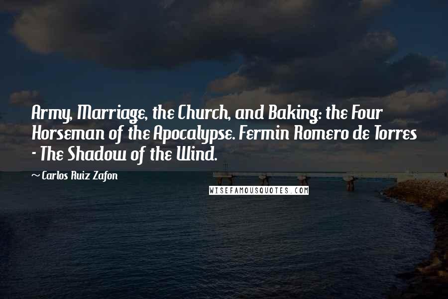 Carlos Ruiz Zafon Quotes: Army, Marriage, the Church, and Baking: the Four Horseman of the Apocalypse. Fermin Romero de Torres - The Shadow of the Wind.