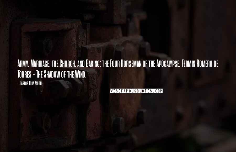 Carlos Ruiz Zafon Quotes: Army, Marriage, the Church, and Baking: the Four Horseman of the Apocalypse. Fermin Romero de Torres - The Shadow of the Wind.