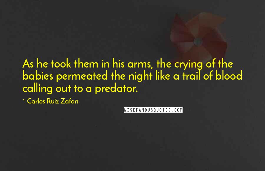 Carlos Ruiz Zafon Quotes: As he took them in his arms, the crying of the babies permeated the night like a trail of blood calling out to a predator.