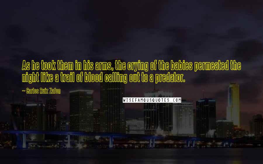 Carlos Ruiz Zafon Quotes: As he took them in his arms, the crying of the babies permeated the night like a trail of blood calling out to a predator.