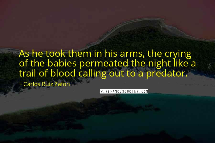 Carlos Ruiz Zafon Quotes: As he took them in his arms, the crying of the babies permeated the night like a trail of blood calling out to a predator.