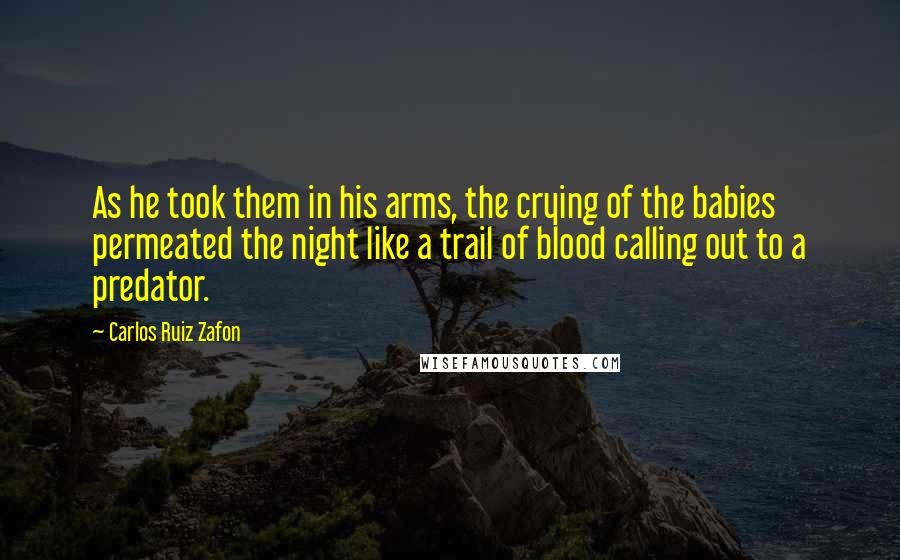 Carlos Ruiz Zafon Quotes: As he took them in his arms, the crying of the babies permeated the night like a trail of blood calling out to a predator.