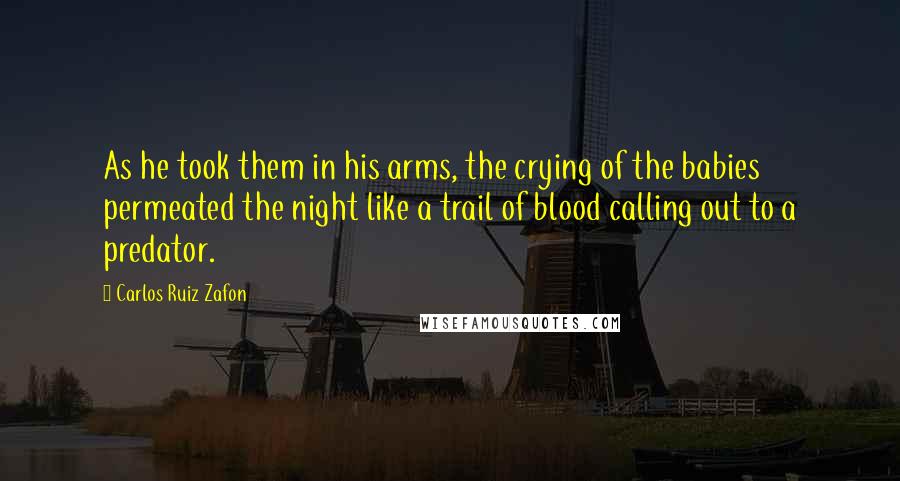 Carlos Ruiz Zafon Quotes: As he took them in his arms, the crying of the babies permeated the night like a trail of blood calling out to a predator.