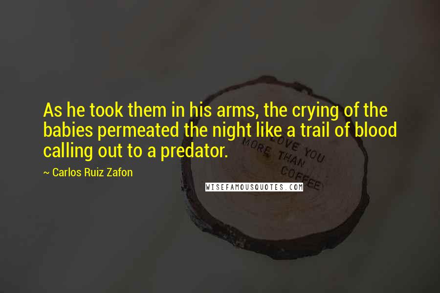 Carlos Ruiz Zafon Quotes: As he took them in his arms, the crying of the babies permeated the night like a trail of blood calling out to a predator.