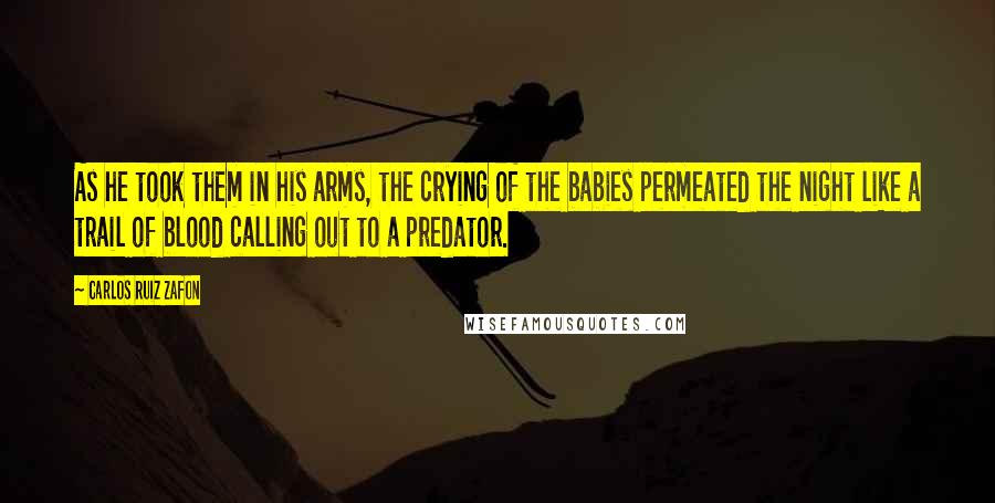 Carlos Ruiz Zafon Quotes: As he took them in his arms, the crying of the babies permeated the night like a trail of blood calling out to a predator.