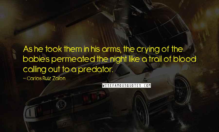 Carlos Ruiz Zafon Quotes: As he took them in his arms, the crying of the babies permeated the night like a trail of blood calling out to a predator.