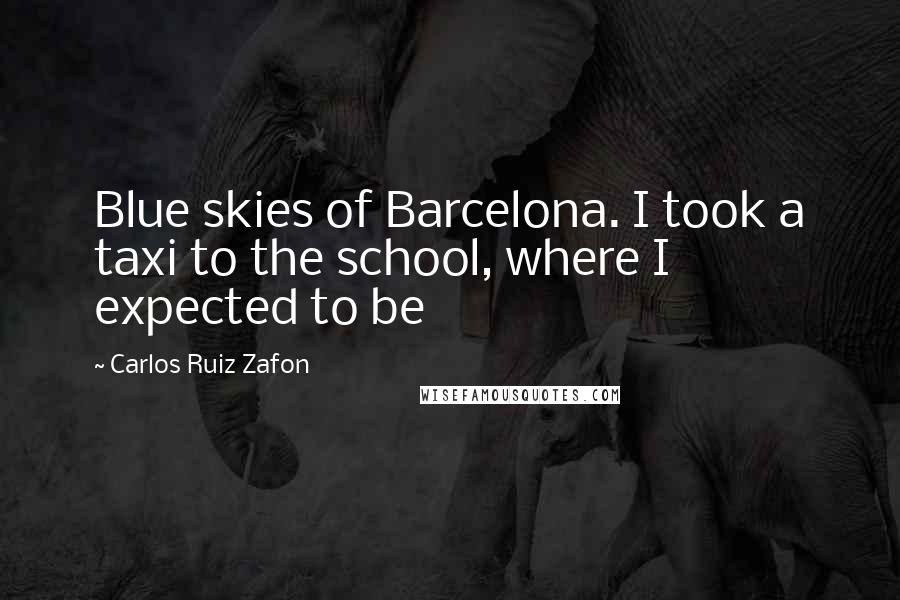 Carlos Ruiz Zafon Quotes: Blue skies of Barcelona. I took a taxi to the school, where I expected to be