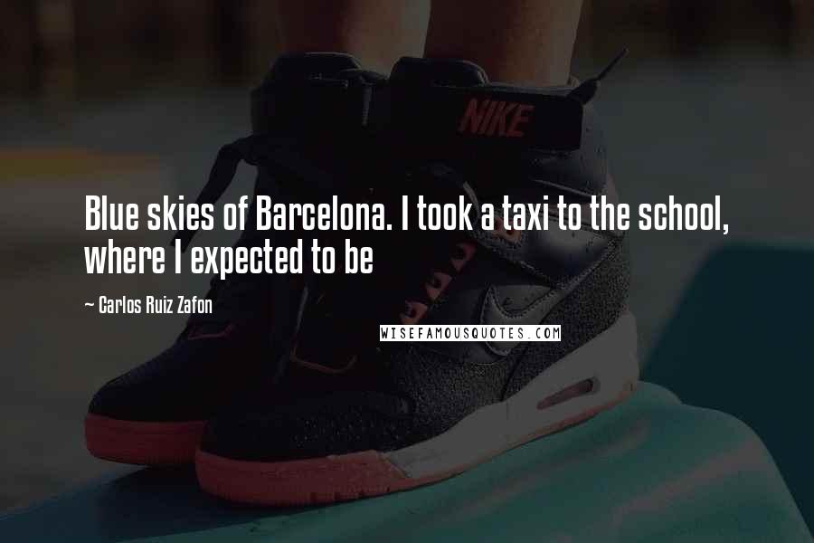 Carlos Ruiz Zafon Quotes: Blue skies of Barcelona. I took a taxi to the school, where I expected to be