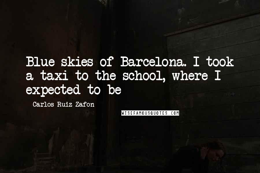 Carlos Ruiz Zafon Quotes: Blue skies of Barcelona. I took a taxi to the school, where I expected to be