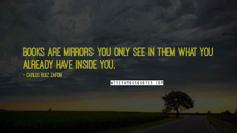 Carlos Ruiz Zafon Quotes: Books are mirrors: you only see in them what you already have inside you.