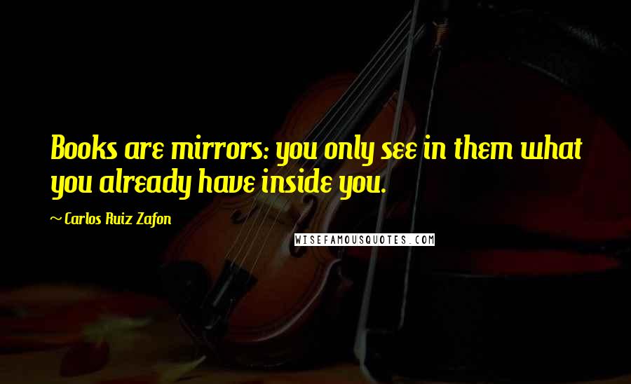 Carlos Ruiz Zafon Quotes: Books are mirrors: you only see in them what you already have inside you.