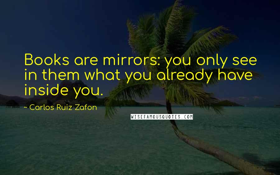 Carlos Ruiz Zafon Quotes: Books are mirrors: you only see in them what you already have inside you.