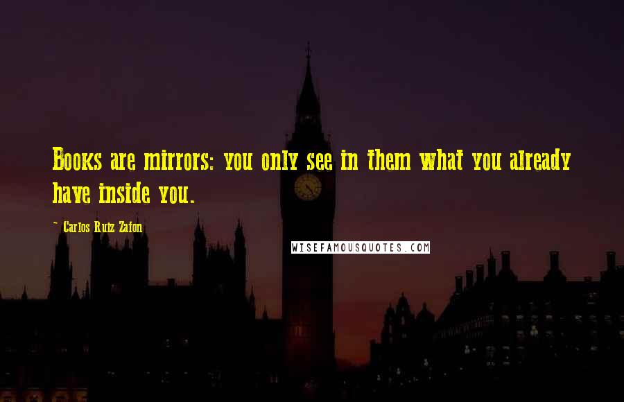 Carlos Ruiz Zafon Quotes: Books are mirrors: you only see in them what you already have inside you.