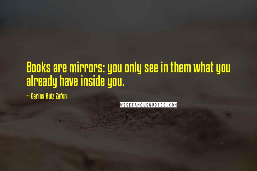 Carlos Ruiz Zafon Quotes: Books are mirrors: you only see in them what you already have inside you.