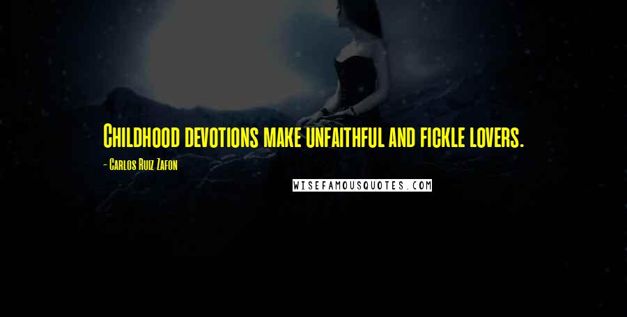 Carlos Ruiz Zafon Quotes: Childhood devotions make unfaithful and fickle lovers.