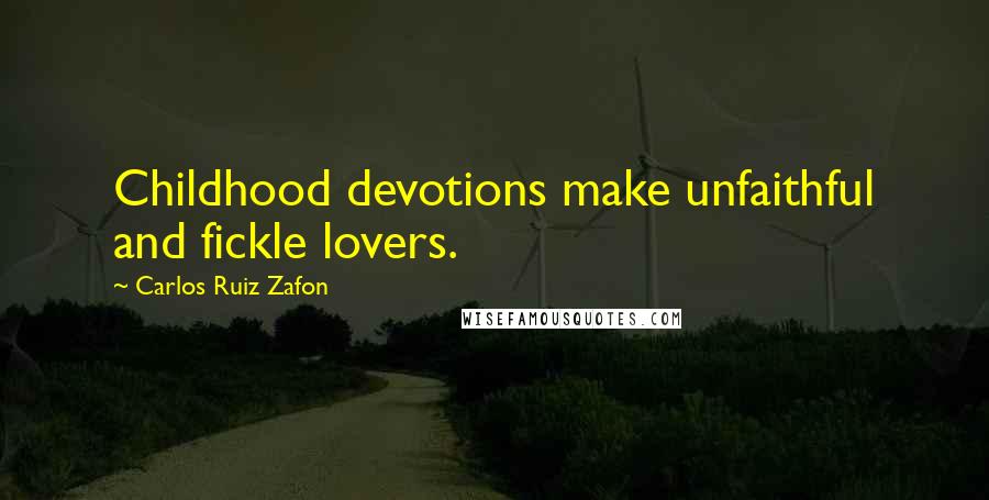 Carlos Ruiz Zafon Quotes: Childhood devotions make unfaithful and fickle lovers.