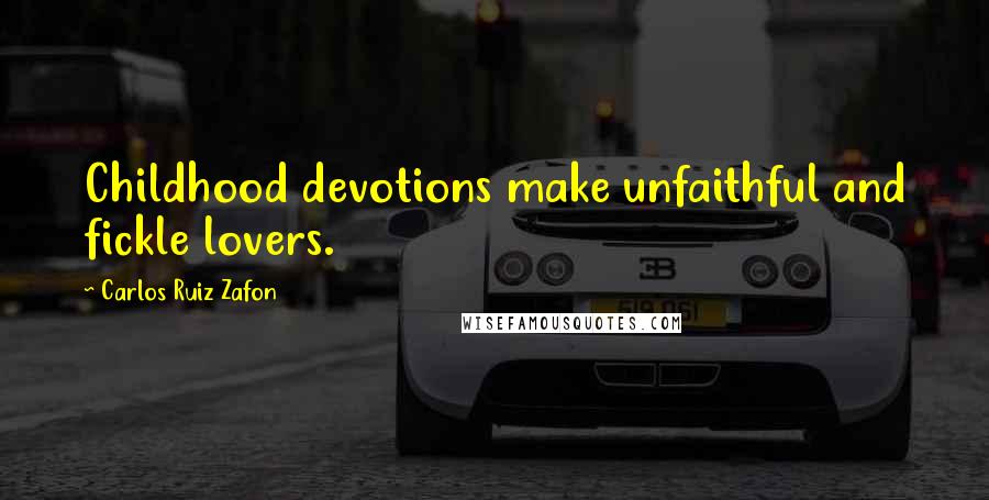 Carlos Ruiz Zafon Quotes: Childhood devotions make unfaithful and fickle lovers.