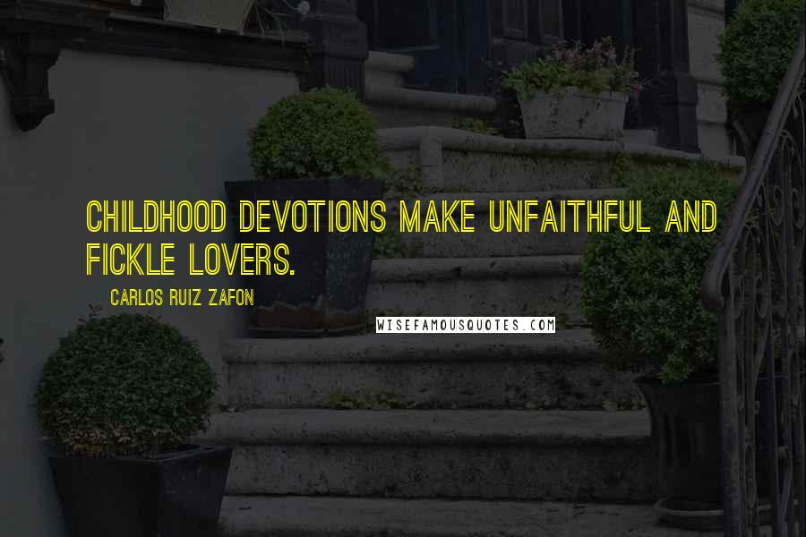 Carlos Ruiz Zafon Quotes: Childhood devotions make unfaithful and fickle lovers.